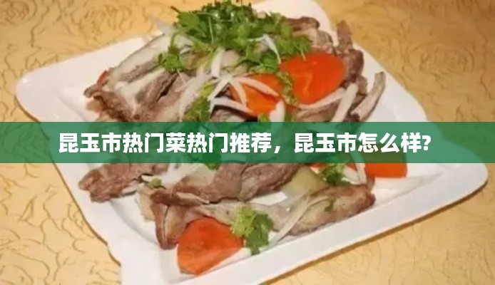 昆玉市热门菜热门推荐，昆玉市怎么样? 