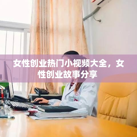 女性创业热门小视频大全，女性创业故事分享 