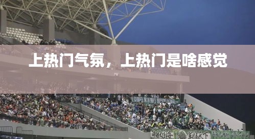 上热门气氛，上热门是啥感觉 