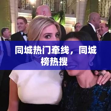 同城热门牵线，同城榜热搜 