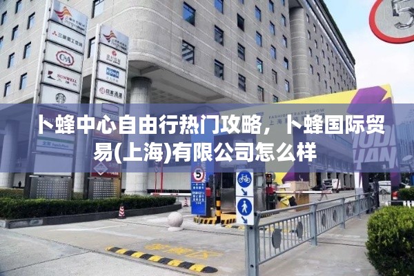 卜蜂中心自由行热门攻略，卜蜂国际贸易(上海)有限公司怎么样 
