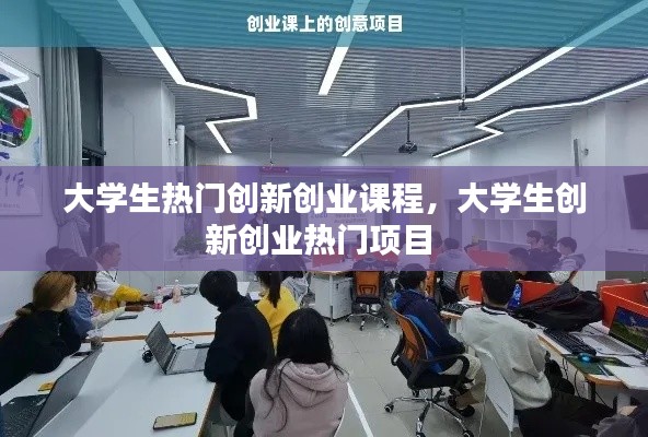 大学生热门创新创业课程，大学生创新创业热门项目 