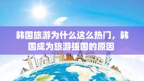 韩国旅游为什么这么热门，韩国成为旅游强国的原因 
