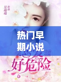 热门早期小说，早期好的网络小说 