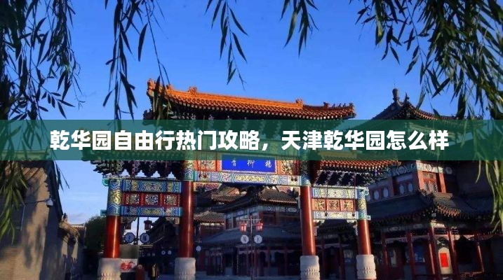 乾华园自由行热门攻略，天津乾华园怎么样 