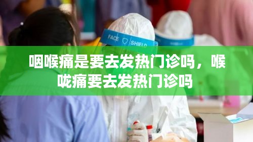 咽喉痛是要去发热门诊吗，喉咙痛要去发热门诊吗 