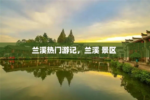 兰溪热门游记，兰溪 景区 