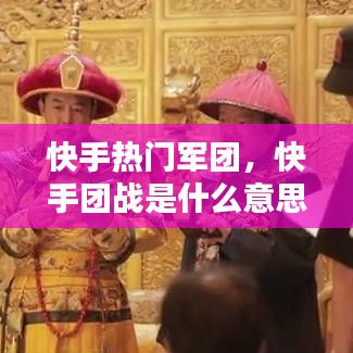 快手热门军团，快手团战是什么意思 