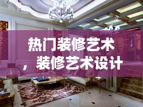 热门装修艺术，装修艺术设计 