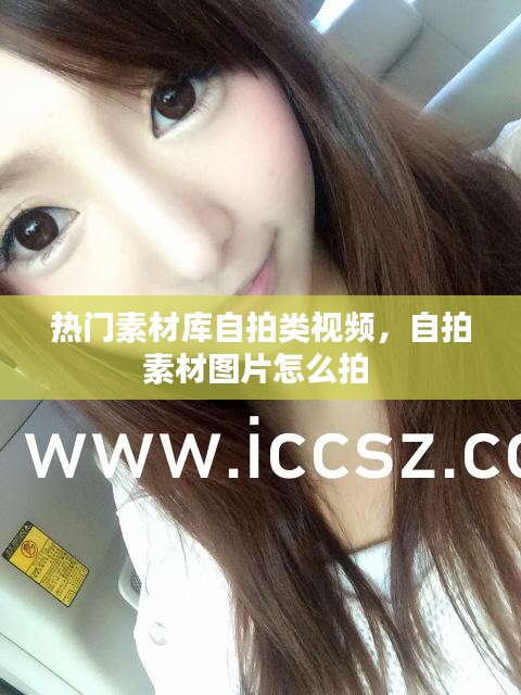 热门素材库自拍类视频，自拍素材图片怎么拍 