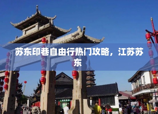 苏东印巷自由行热门攻略，江苏苏东 