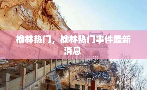 榆林热门，榆林热门事件最新消息 