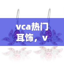 vca热门耳饰，vca耳夹 