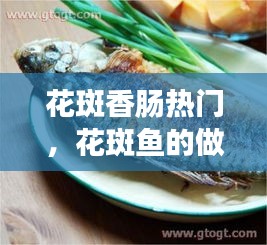 花斑香肠热门，花斑鱼的做法最正宗的做法 