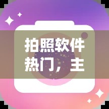 拍照软件热门，主流拍照软件 