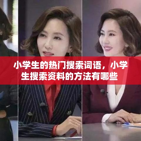 小学生的热门搜索词语，小学生搜索资料的方法有哪些 
