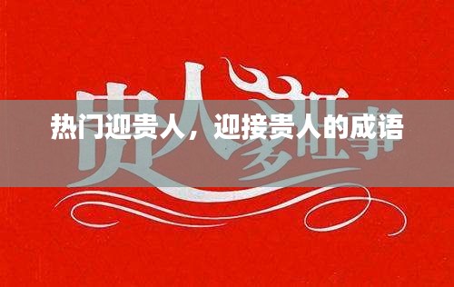 热门迎贵人，迎接贵人的成语 