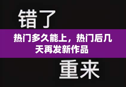 热门多久能上，热门后几天再发新作品 