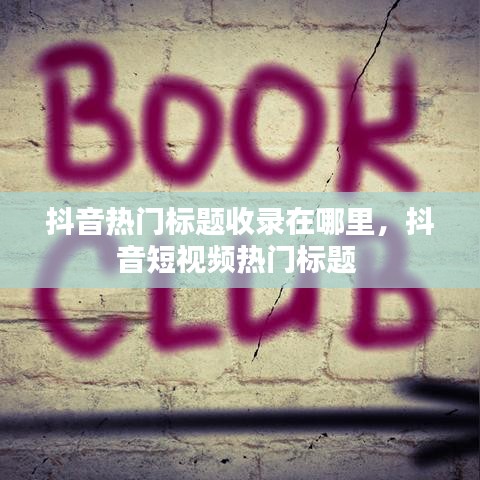 抖音热门标题收录在哪里，抖音短视频热门标题 