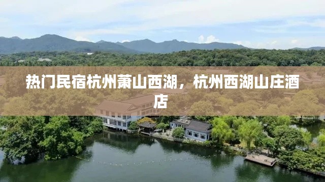 热门民宿杭州萧山西湖，杭州西湖山庄酒店 