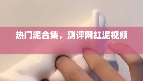 热门泥合集，测评网红泥视频 