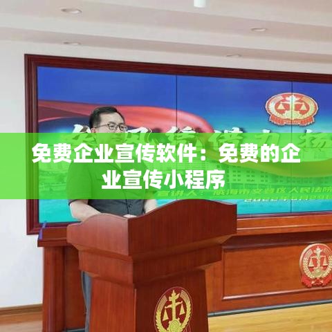 免费企业宣传软件：免费的企业宣传小程序 