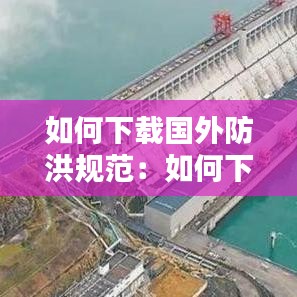 如何下载国外防洪规范：如何下载国外防洪规范软件 