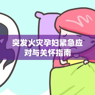 突发火灾孕妇紧急应对与关怀指南