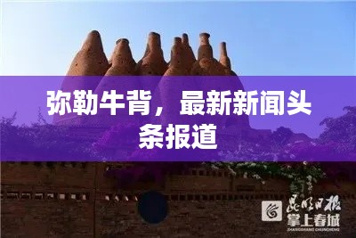 弥勒牛背，最新新闻头条报道