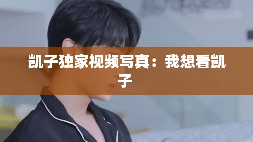 凯子独家视频写真：我想看凯子 