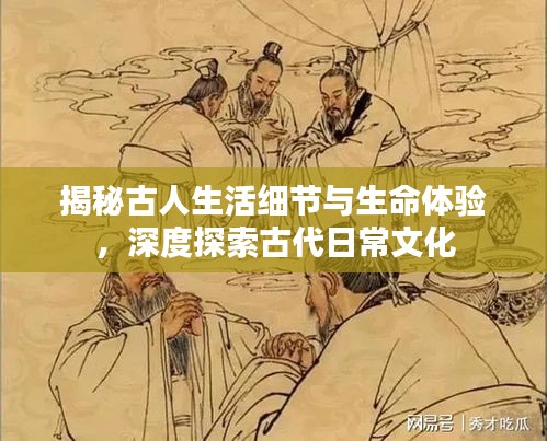 揭秘古人生活细节与生命体验，深度探索古代日常文化