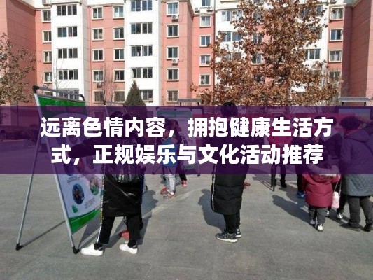 远离色情内容，拥抱健康生活方式，正规娱乐与文化活动推荐