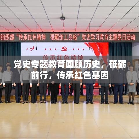 党史专题教育回顾历史，砥砺前行，传承红色基因