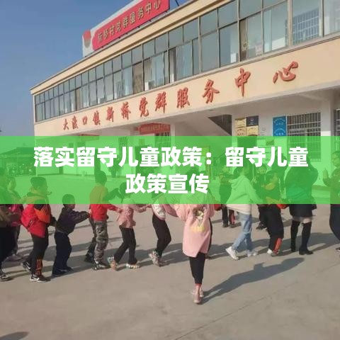 落实留守儿童政策：留守儿童政策宣传 