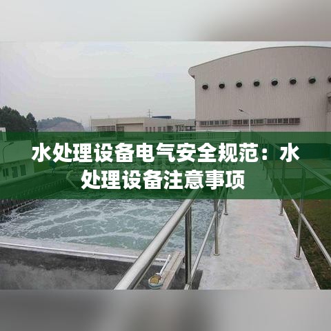 水处理设备电气安全规范：水处理设备注意事项 