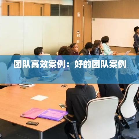 团队高效案例：好的团队案例 