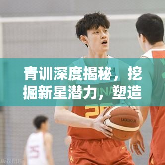 青训深度揭秘，挖掘新星潜力，塑造新时代精英领袖