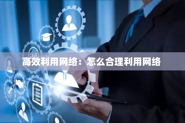高效利用网络：怎么合理利用网络 