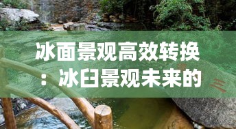 冰面景观高效转换：冰臼景观未来的变化趋势 