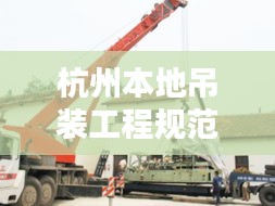 杭州本地吊装工程规范：杭州吊装服务有限公司 
