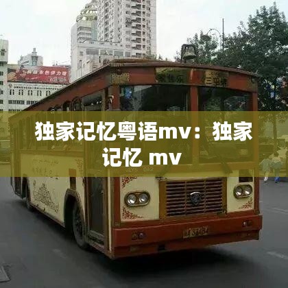 独家记忆粤语mv：独家记忆 mv 