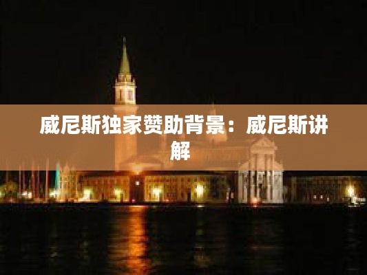 威尼斯独家赞助背景：威尼斯讲解 