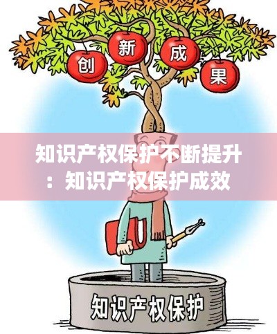 知识产权保护不断提升：知识产权保护成效 