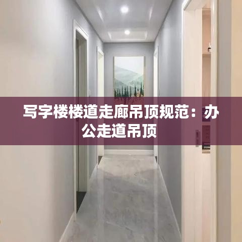 写字楼楼道走廊吊顶规范：办公走道吊顶 