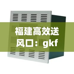福建高效送风口：gkf高效送风口 