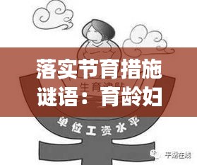落实节育措施谜语：育龄妇女主动落实节育措施 