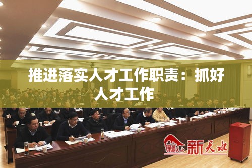 推进落实人才工作职责：抓好人才工作 
