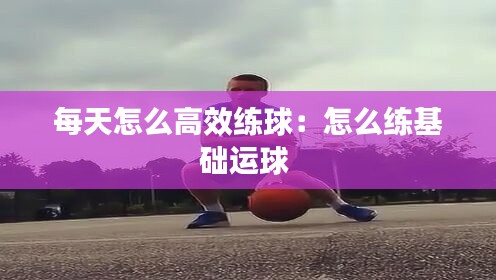 每天怎么高效练球：怎么练基础运球 
