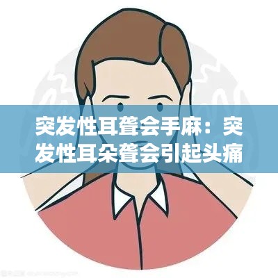 突发性耳聋会手麻：突发性耳朵聋会引起头痛吗 
