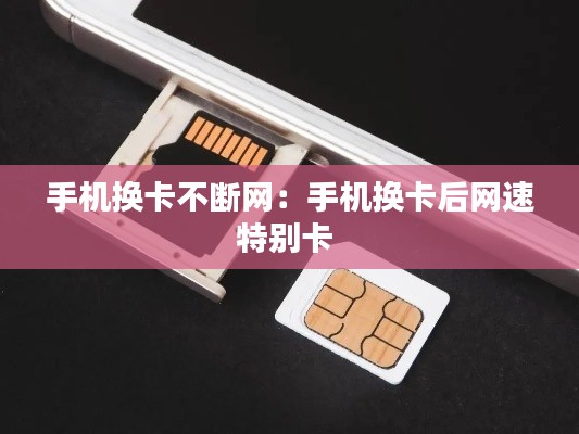 手机换卡不断网：手机换卡后网速特别卡 